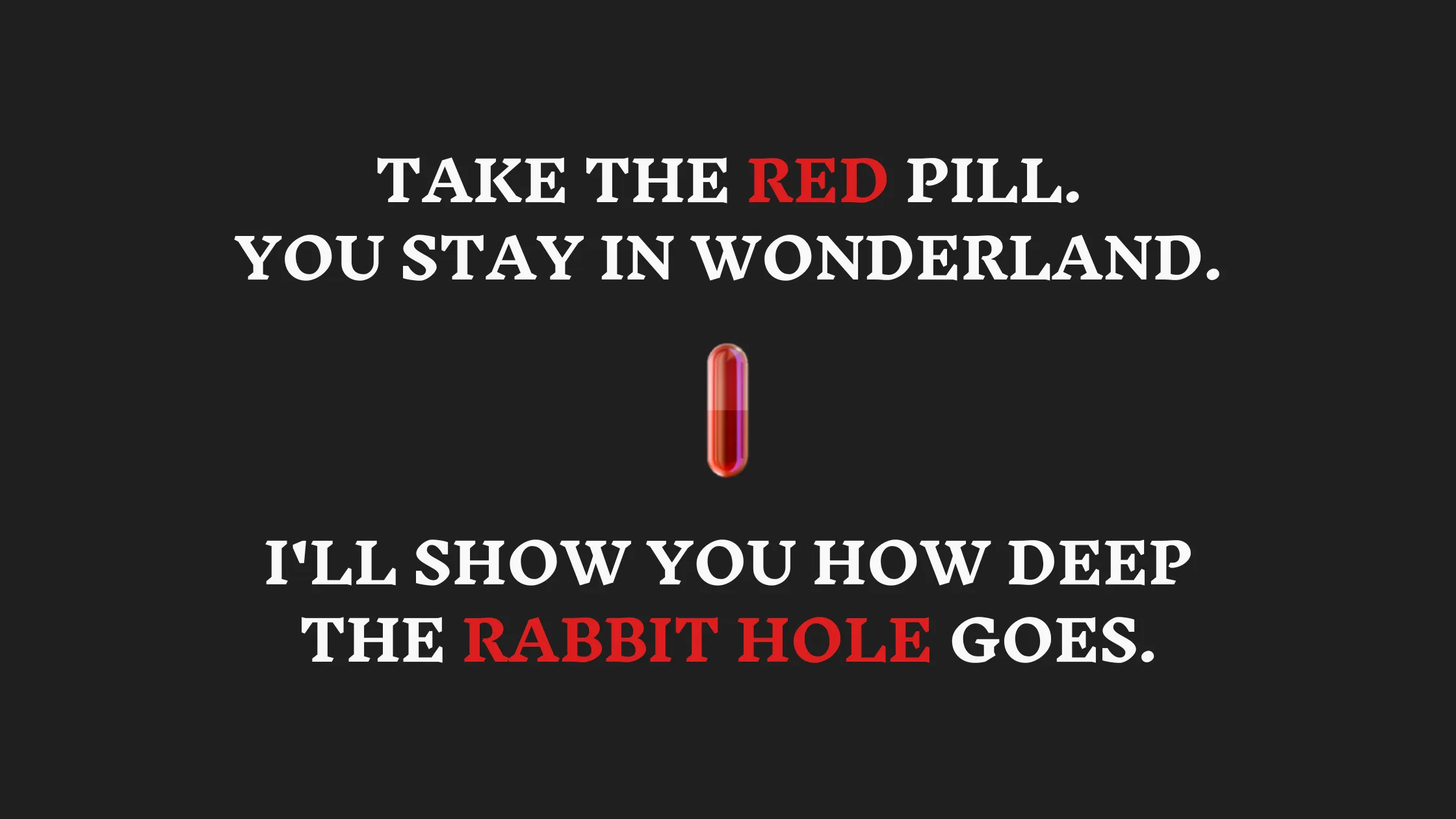 Take the red pill—stay in Wonderland, and I'll show you how deep the rabbit hole goes. (= subscribe to my newsletter or follow my social media.)